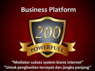 Business Platform
“Mediator sukses system bisnis internet”
“Untuk penghasilan tercepat dan jangka panjang”
 