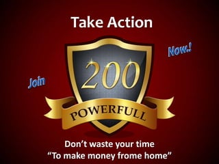Take Action
Don’t waste your time
“To make money frome home”
 