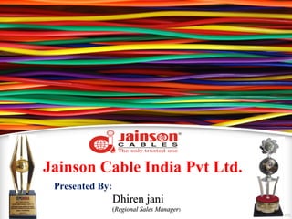 Jainson Cable India Pvt Ltd.
 Presented By:
                 Dhiren jani
                 (Regional Sales Manager)
 