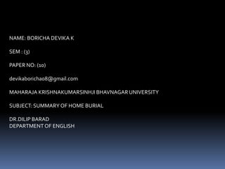 NAME: BORICHA DEVIKA K
SEM : (3)
PAPER NO: (10)
devikaboricha08@gmail.com
MAHARAJA KRISHNAKUMARSINHJI BHAVNAGAR UNIVERSITY
SUBJECT: SUMMARY OF HOME BURIAL
DR.DILIP BARAD
DEPARTMENTOF ENGLISH
 