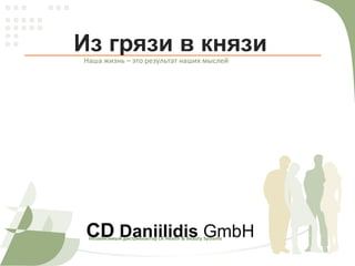 Из грязи в князи CD  Daniilidis  GmbH Наша жизнь –   это результат наших мыслей Независимый дистрибьютор  LR Health & Beauty Systems  