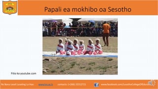 Re Bona Leseli Leseling La Hao. www.lce.ac.ls contacts: (+266) 22312721 www.facebook.com/LesothoCollegeOfEducation
Papali ea mokhibo oa Sesotho
Fitio ka youtube.com
 