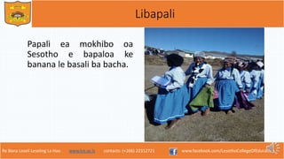 Re Bona Leseli Leseling La Hao. www.lce.ac.ls contacts: (+266) 22312721 www.facebook.com/LesothoCollegeOfEducation
Libapali
Papali ea mokhibo oa
Sesotho e bapaloa ke
banana le basali ba bacha.
 