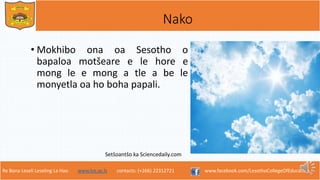Re Bona Leseli Leseling La Hao. www.lce.ac.ls contacts: (+266) 22312721 www.facebook.com/LesothoCollegeOfEducation
Nako
• Mokhibo ona oa Sesotho o
bapaloa motšeare e le hore e
mong le e mong a tle a be le
monyetla oa ho boha papali.
Setšoantšo ka Sciencedaily.com
 