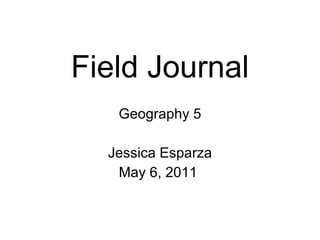 Field Journal Geography 5 Jessica Esparza May 6, 2011  