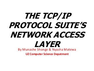THE TCP/IP
PROTOCOL SUITE’S
NETWORK ACCESS
LAYER Matewa
By Munashe Shonge & Nyasha
UZ Computer Science Depatment

 