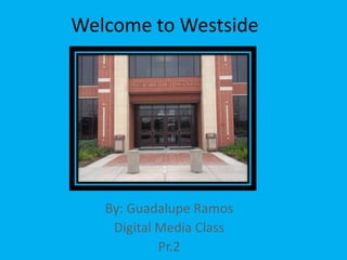 Welcome to Westside




   By: Guadalupe Ramos
    Digital Media Class
            Pr.2
 