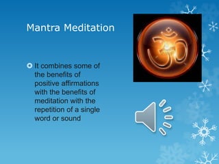 Mantra Meditation
 It combines some of
the benefits of
positive affirmations
with the benefits of
meditation with the
repetition of a single
word or sound
 