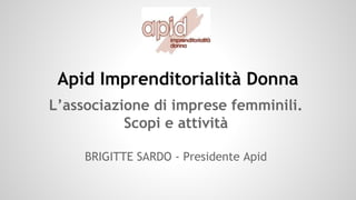 Apid Imprenditorialità Donna
L’associazione di imprese femminili.
Scopi e attività
BRIGITTE SARDO - Presidente Apid
 
