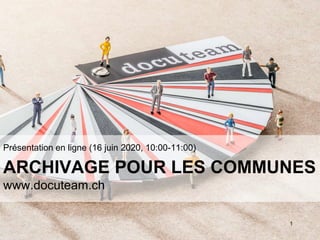 ARCHIVAGE POUR LES COMMUNES
www.docuteam.ch
Présentation en ligne (16 juin 2020, 10:00-11:00)
1
 