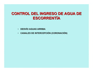 • DESVÍO AGUAS ARRIBA
• CANALES DE INTERCEPCIÓN (CORONACIÓN)
CONTROL DEL INGRESO DE AGUA DECONTROL DEL INGRESO DE AGUA DE
ESCORRENTESCORRENTÍÍAA
 