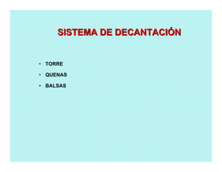 • TORRE
• QUENAS
• BALSAS
SISTEMA DE DECANTACISISTEMA DE DECANTACIÓÓNN
 
