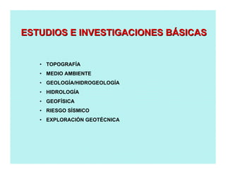 • TOPOGRAFÍA
• MEDIO AMBIENTE
• GEOLOGÍA/HIDROGEOLOGÍA
• HIDROLOGÍA
• GEOFÍSICA
• RIESGO SÍSMICO
• EXPLORACIÓN GEOTÉCNICA
ESTUDIOS E INVESTIGACIONES BESTUDIOS E INVESTIGACIONES BÁÁSICASSICAS
 