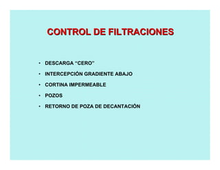 • DESCARGA “CERO”
• INTERCEPCIÓN GRADIENTE ABAJO
• CORTINA IMPERMEABLE
• POZOS
• RETORNO DE POZA DE DECANTACIÓN
CONTROL DE FILTRACIONESCONTROL DE FILTRACIONES
 