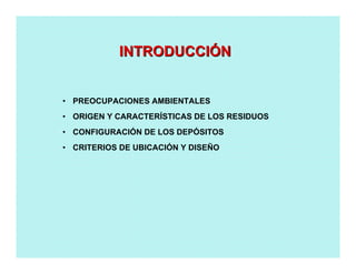 • PREOCUPACIONES AMBIENTALES
• ORIGEN Y CARACTERÍSTICAS DE LOS RESIDUOS
• CONFIGURACIÓN DE LOS DEPÓSITOS
• CRITERIOS DE UBICACIÓN Y DISEÑO
INTRODUCCIINTRODUCCIÓÓNN
 
