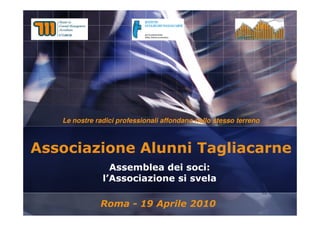Associazione Alunni Tagliacarne  Assemblea dei soci:  l’Associazione si svela Roma - 19 Aprile 2010 Le nostre radici professionali affondano nello stesso terreno 