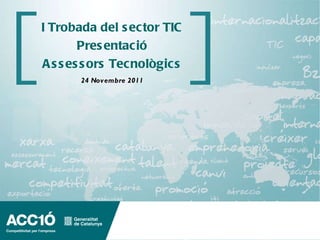 I Trobada del sector TIC Presentació Assessors Tecnològics 24 Novembre 2011 