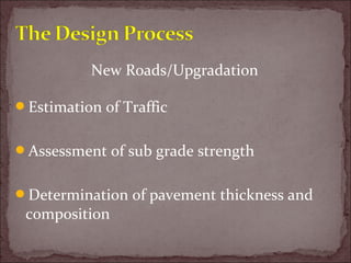 New Roads/Upgradation
Estimation of Traffic
Assessment of sub grade strength
Determination of pavement thickness and
composition
 