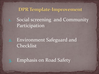 1. Social screening and Community
Participation
2. Environment Safeguard and
Checklist
3. Emphasis on Road Safety
 
