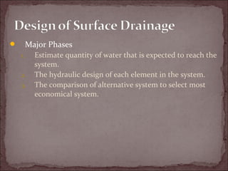  Major Phases
1. Estimate quantity of water that is expected to reach the
system.
2. The hydraulic design of each element in the system.
3. The comparison of alternative system to select most
economical system.
 