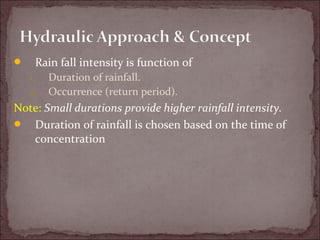  Rain fall intensity is function of
1. Duration of rainfall.
2. Occurrence (return period).
Note: Small durations provide higher rainfall intensity.
 Duration of rainfall is chosen based on the time of
concentration
 
