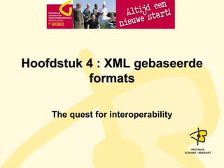 Hoofdstuk 4 : XML gebaseerde 
formats 
The quest for interoperability 
 