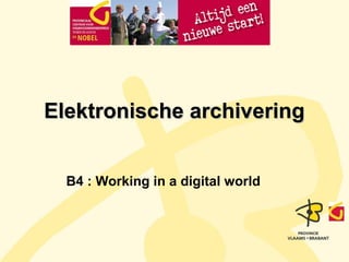 EElleekkttrroonniisscchhee aarrcchhiivveerriinngg 
B4 : Working in a digital world 
 