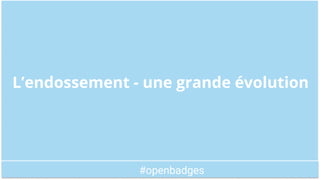 #openbadges
Open badges 2.0 - L’endossement
Bénéficiaire
Emetteur
Critères
Preuves
Endosseur
L’endossement
On peut approuv...