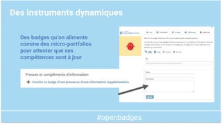 #openbadges
Des instruments dynamiques
Des badges qu’on alimente
comme des micro-portfolios
pour attester que ses
compétences sont à jour
 