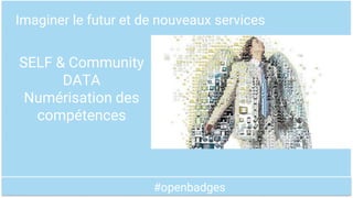 #openbadges
Imaginer le futur et de nouveaux services
SELF & Community
DATA
Numérisation des
compétences
 