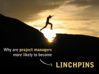Why are project managers
    more likely to become

                            LINCHPINS
 