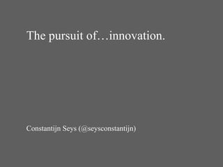 The pursuit of…innovation. Constantijn Seys (@seysconstantijn) 