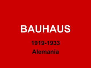 BAUHAUS
1919-1933
Alemania
 