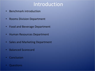 Introduction Benchmark introduction Rooms Division Department Food and Beverage Department Human Resources Department Sales and Marketing Department Balanced Scorecard  Conclusion Questions 