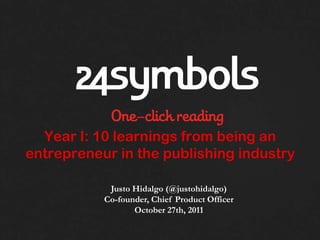 Year I: 10 learnings from being an
entrepreneur in the publishing industry

            Justo Hidalgo (@justohidalgo)
           Co-founder, Chief Product Officer
                  October 27th, 2011
 