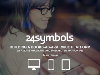 BUILDING A BOOKS-AS-A-SERVICE PLATFORM
(IN A QUITE PRAGMATIC AND UNEXPECTED WAY FOR US)
Justo Hidalgo
 