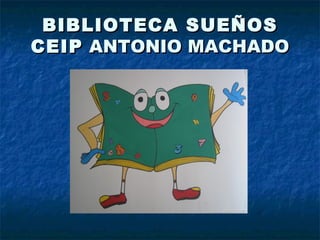 BIBLIOTECA SUEÑOS
CEIP ANTONIO MACHADO
 