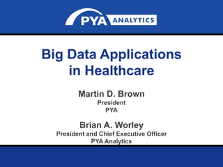 Page 0February 6, 2015
Prepared for Georgia Society of Certified Public Accountants – Healthcare Conference
Big Data Applications
in Healthcare
Martin D. Brown
President
PYA
Brian A. Worley
President and Chief Executive Officer
PYA Analytics
 