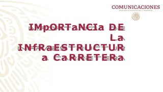 IMpORTaNCIa DE
L a
INfRaESTRUCTUR
a C a R R E T E R a
 