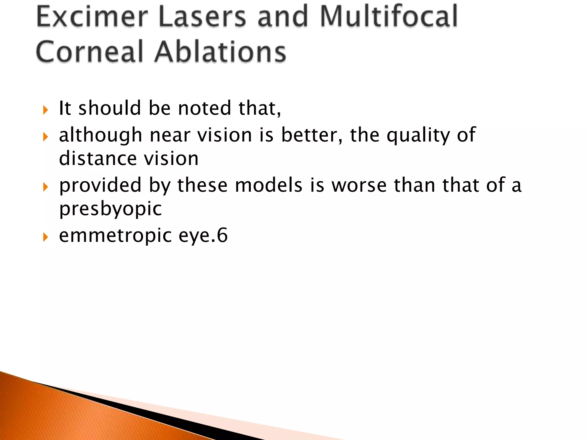 






It should be noted that,
although near vision is better, the quality of
distance vision
provided by these models is worse than that of a
presbyopic
emmetropic eye.6

 