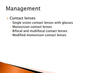 

Contact lenses
◦
◦
◦
◦

Single vision contact lenses with glasses
Monovision contact lenses
Bifocal and multifocal contact lenses
Modified monovision contact lenses

 