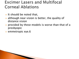 






It should be noted that,
although near vision is better, the quality of
distance vision
provided by these models is worse than that of a
presbyopic
emmetropic eye.6

 