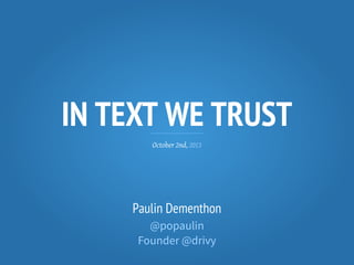 IN TEXT WE TRUST
October 2nd, 2013
Paulin Dementhon
@popaulin
Founder @drivy
 