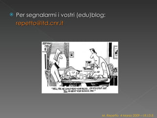 Per segnalarmi i vostri (edu)blog: [email_address]   M. Repetto  4 Marzo 2009 – I.R.I.D.E. 