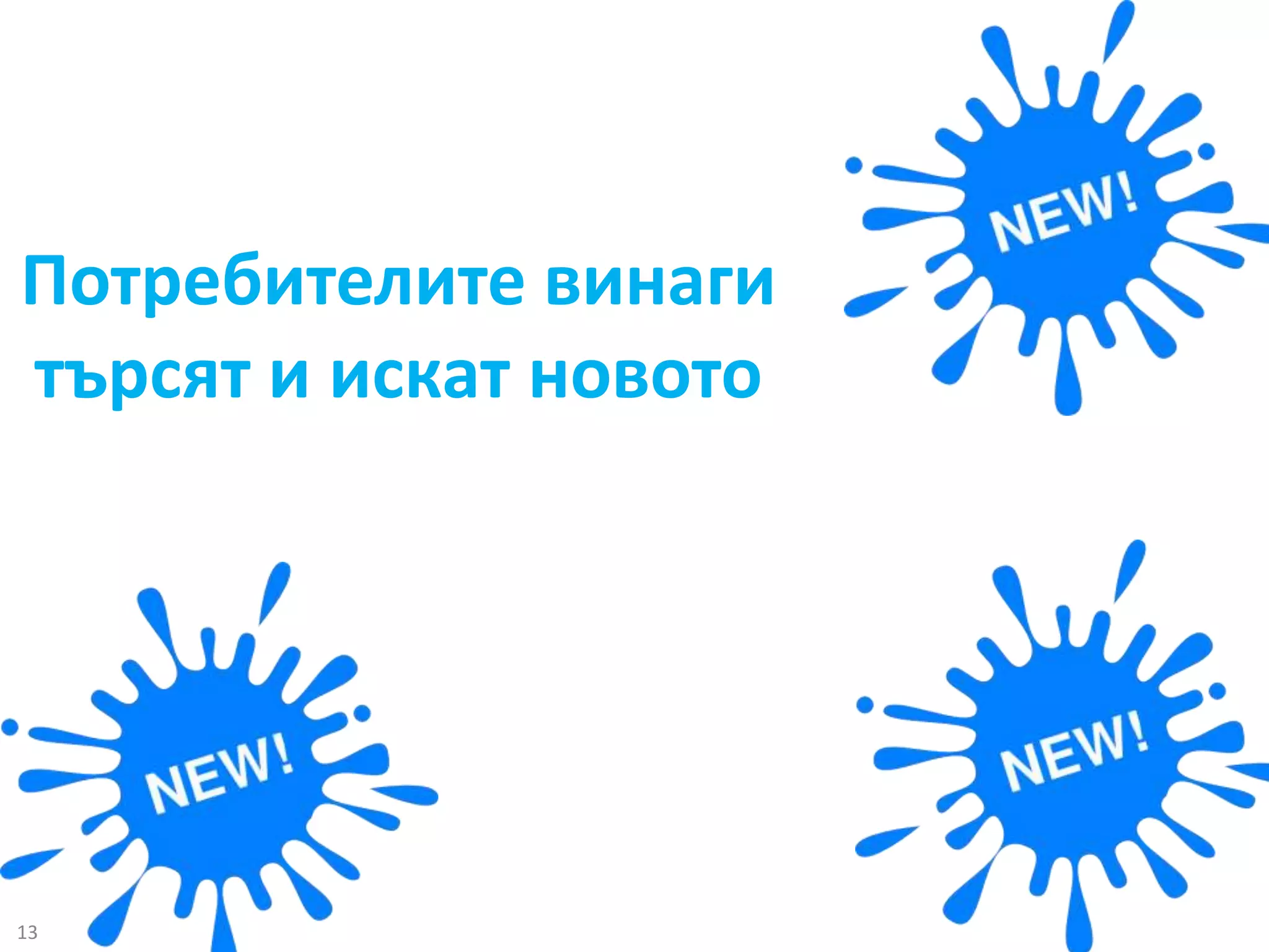 Потребителите винаги 
търсят и искат новото 
13 
 
