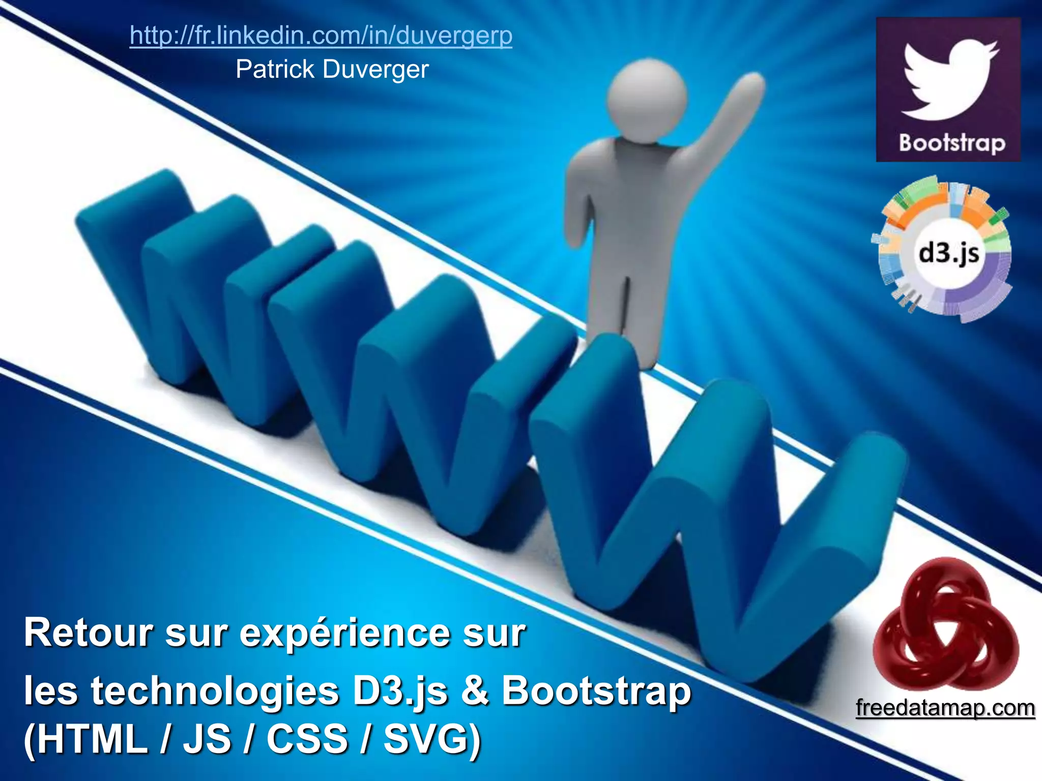 http://fr.linkedin.com/in/duvergerp 
Retour sur expérience sur 
les technologies D3.js & Bootstrap 
(HTML / JS / CSS / SVG) 
freedatamap.com 
Patrick Duverger 
 