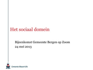 Het sociaal domein
Bijeenkomst Gemeente Bergen op Zoom
24 mei 2013
 