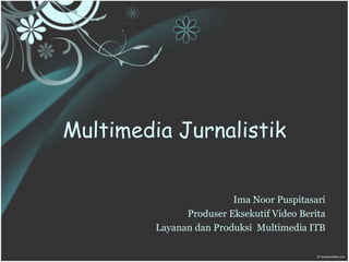 MultimediaJurnalistik ImaNoorPuspitasari ProduserEksekutifVideoBerita Layanan dan ProduksiMultimedia ITB 