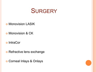 SURGERY
 Monovision LASIK
 Monovision & CK
 IntraCor
 Refractive lens exchange
 Corneal Inlays & Onlays
 