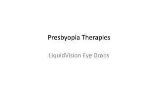 Presbyopia Therapies
LiquidVision Eye Drops
 